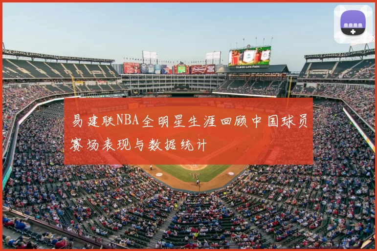 易建联NBA全明星生涯回顾中国球员赛场表现与数据统计