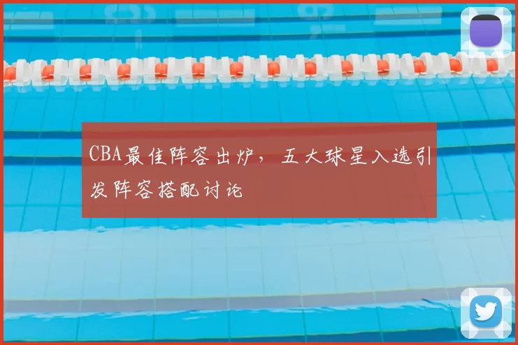 CBA最佳阵容出炉，五大球星入选引发阵容搭配讨论