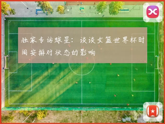 独家专访球星：谈谈女篮世界杯时间安排对状态的影响