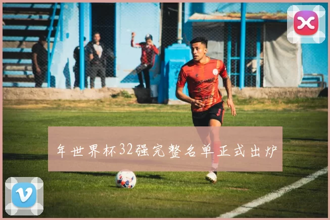 年世界杯32强完整名单正式出炉