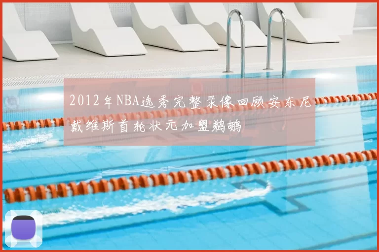 2012年NBA选秀完整录像回顾安东尼戴维斯首轮状元加盟鹈鹕