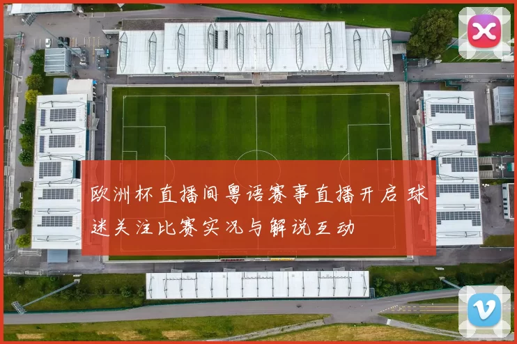 欧洲杯直播间粤语赛事直播开启 球迷关注比赛实况与解说互动