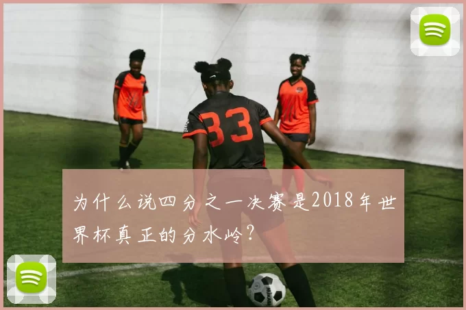 为什么说四分之一决赛是2018年世界杯真正的分水岭?