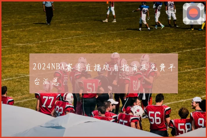 2024NBA赛季直播观看指南及免费平台汇总