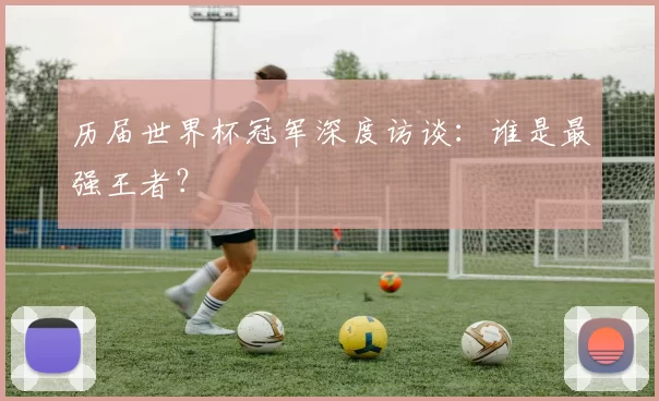 历届世界杯冠军深度访谈：谁是最强王者？