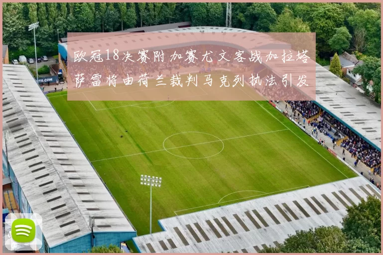 欧冠18决赛附加赛尤文客战加拉塔萨雷将由荷兰裁判马克列执法引发关注