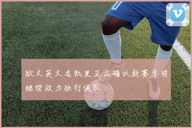 欧文英文名凯里正式确认新赛季将继续效力独行侠队
