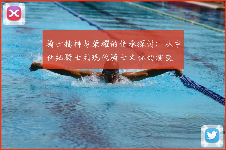 骑士精神与荣耀的传承探讨：从中世纪骑士到现代骑士文化的演变