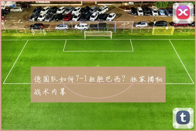德国队如何7-1狂胜巴西？独家揭秘战术内幕
