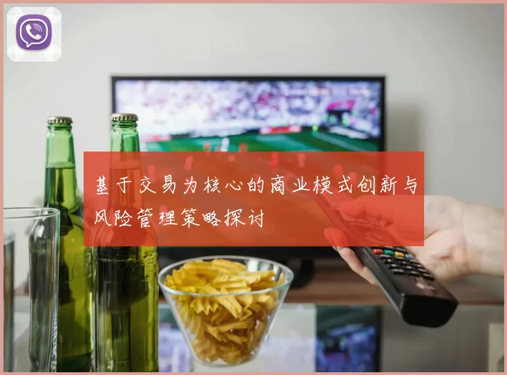基于交易为核心的商业模式创新与风险管理策略探讨