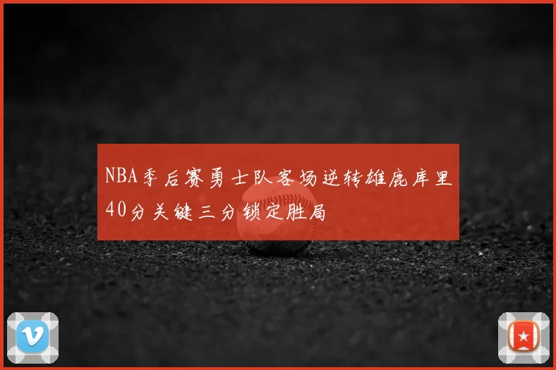 NBA季后赛勇士队客场逆转雄鹿库里40分关键三分锁定胜局