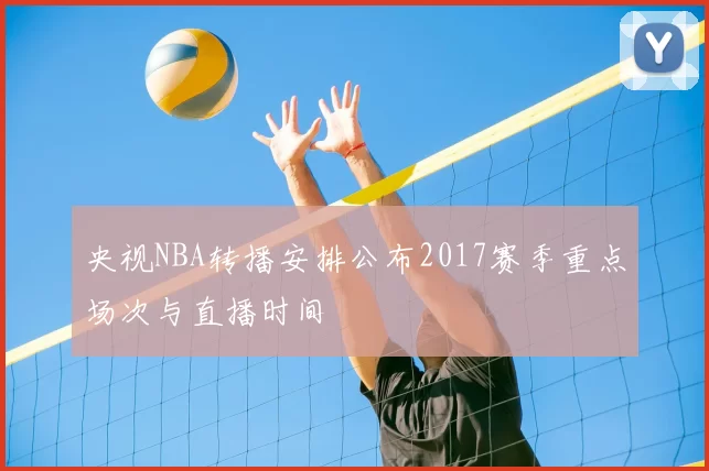 央视NBA转播安排公布2017赛季重点场次与直播时间