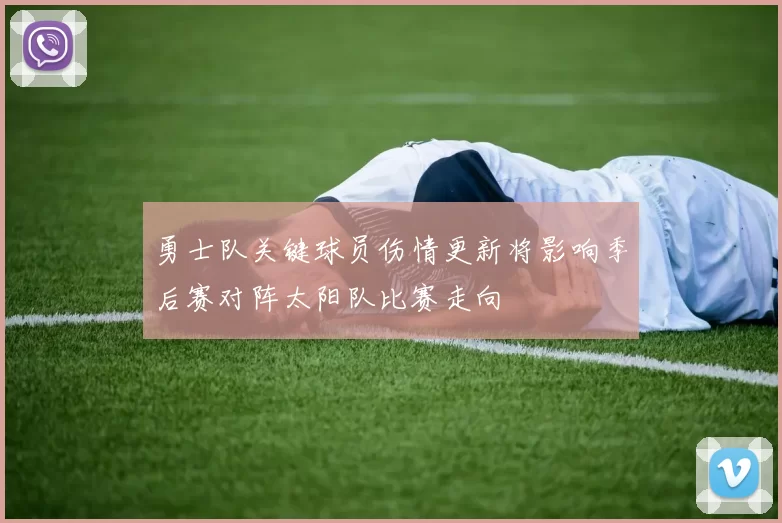 勇士队关键球员伤情更新将影响季后赛对阵太阳队比赛走向
