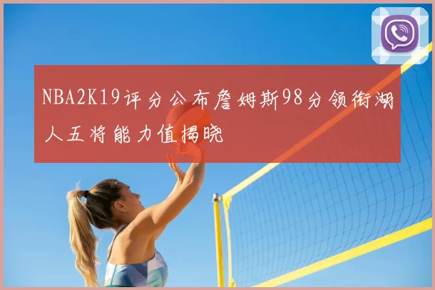 NBA2K19评分公布詹姆斯98分领衔湖人五将能力值揭晓