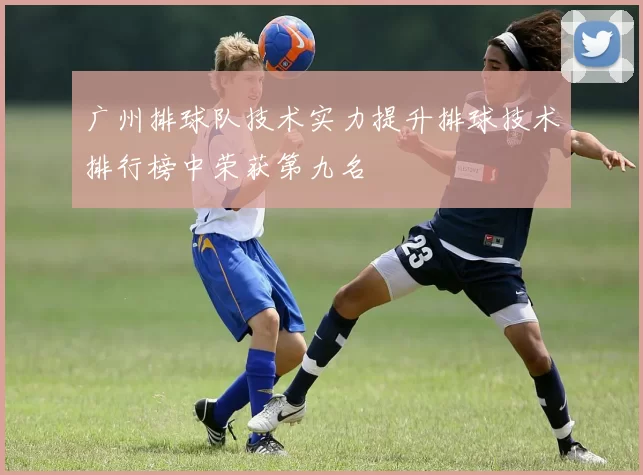 广州排球队技术实力提升排球技术排行榜中荣获第九名