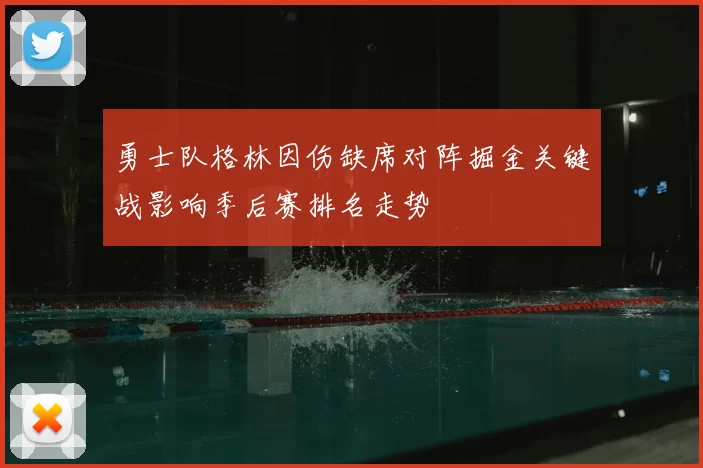 勇士队格林因伤缺席对阵掘金关键战影响季后赛排名走势