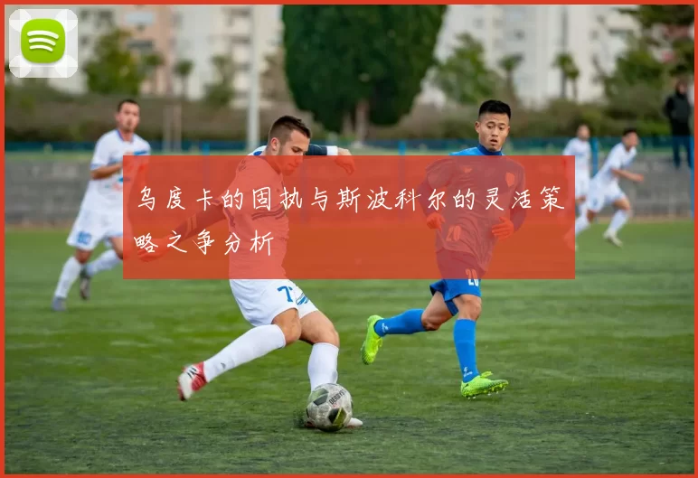 乌度卡的固执与斯波科尔的灵活策略之争分析