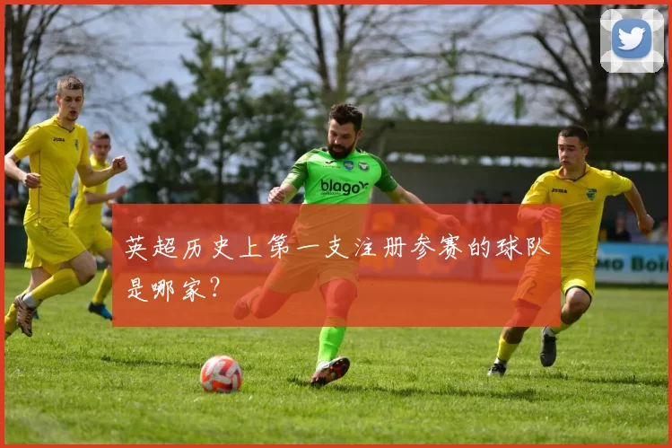 英超历史上第一支注册参赛的球队是哪家？