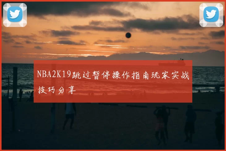 NBA2K19跳过暂停操作指南玩家实战技巧分享