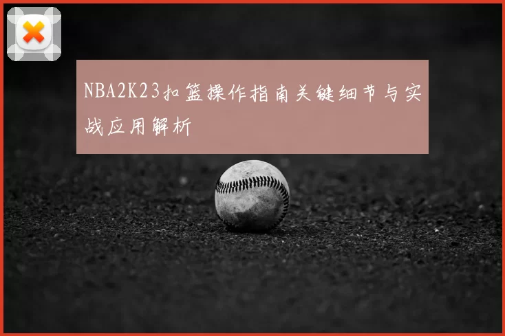 NBA2K23扣篮操作指南关键细节与实战应用解析