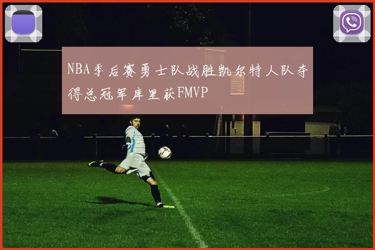 NBA季后赛勇士队战胜凯尔特人队夺得总冠军库里获FMVP