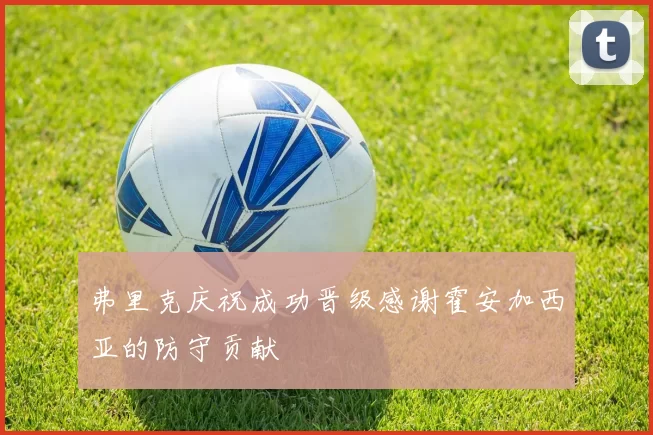 弗里克庆祝成功晋级感谢霍安加西亚的防守贡献
