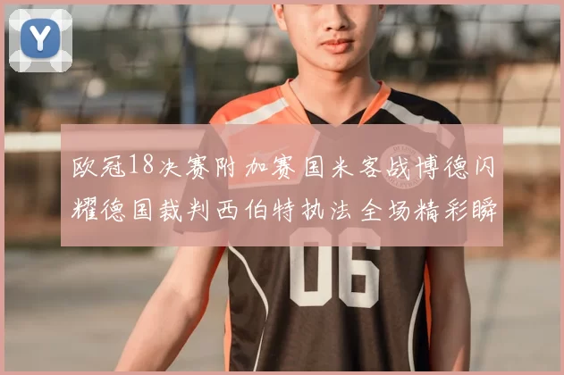 欧冠18决赛附加赛国米客战博德闪耀德国裁判西伯特执法全场精彩瞬间回顾