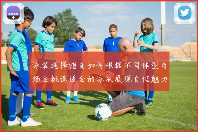 泳装选择指南如何根据不同体型与场合挑选适合的泳衣展现自信魅力
