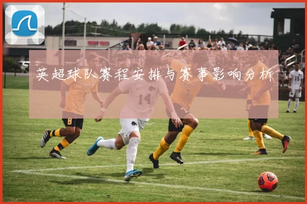 英超球队赛程安排与赛事影响分析
