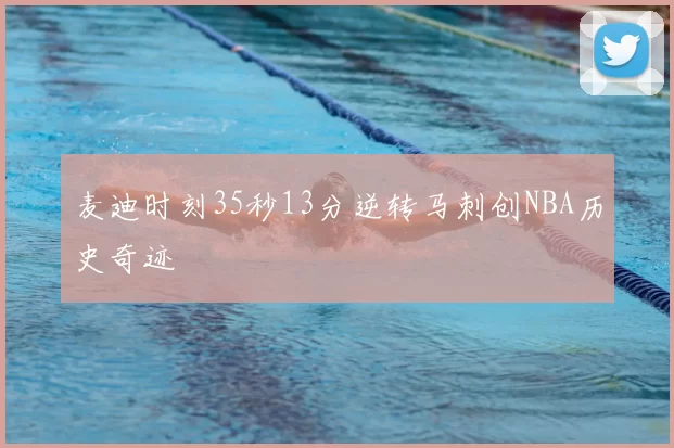 麦迪时刻35秒13分逆转马刺创NBA历史奇迹