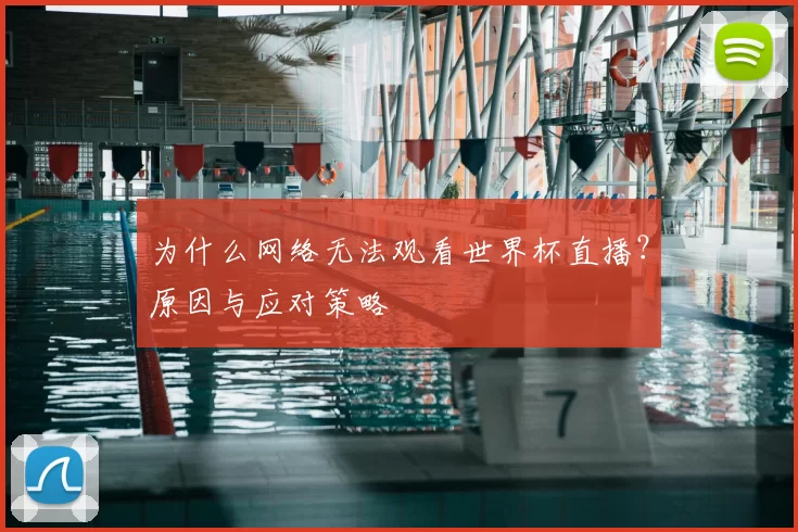 为什么网络无法观看世界杯直播？原因与应对策略