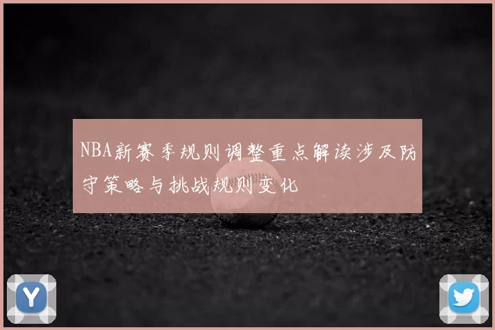NBA新赛季规则调整重点解读涉及防守策略与挑战规则变化
