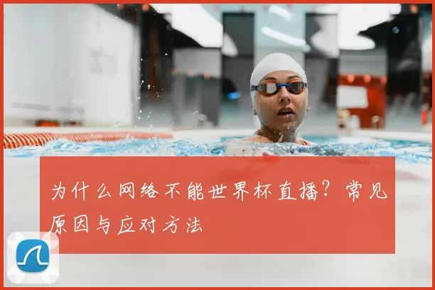 为什么网络不能世界杯直播？常见原因与应对方法