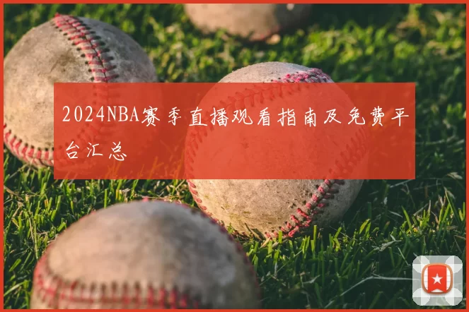 2024NBA赛季直播观看指南及免费平台汇总
