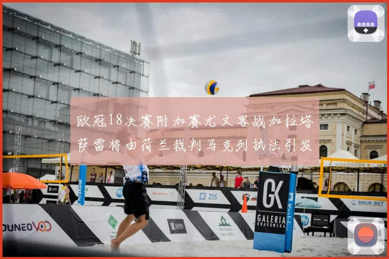 欧冠18决赛附加赛尤文客战加拉塔萨雷将由荷兰裁判马克列执法引发关注