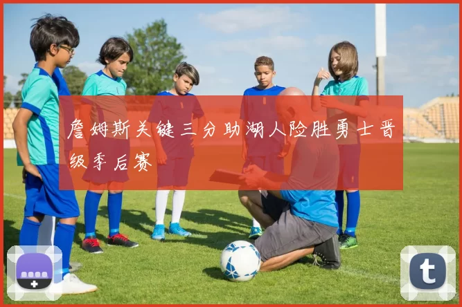 詹姆斯关键三分助湖人险胜勇士晋级季后赛