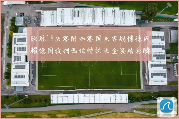 欧冠18决赛附加赛国米客战博德闪耀德国裁判西伯特执法全场精彩瞬间回顾
