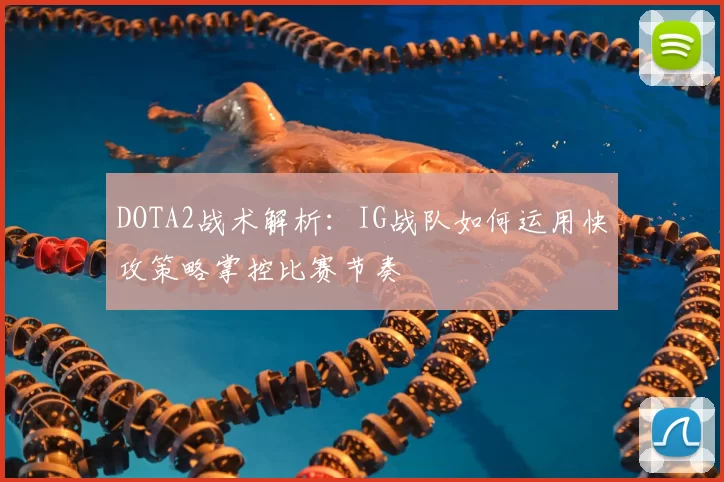 DOTA2战术解析：IG战队如何运用快攻策略掌控比赛节奏