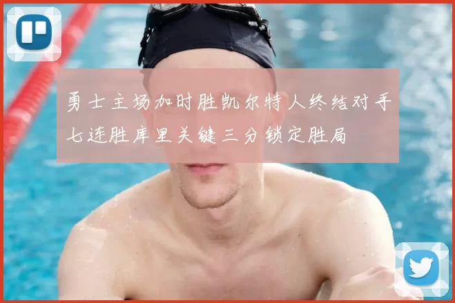 勇士主场加时胜凯尔特人终结对手七连胜库里关键三分锁定胜局