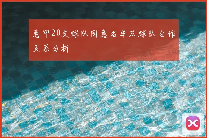 意甲20支球队同意名单及球队合作关系分析