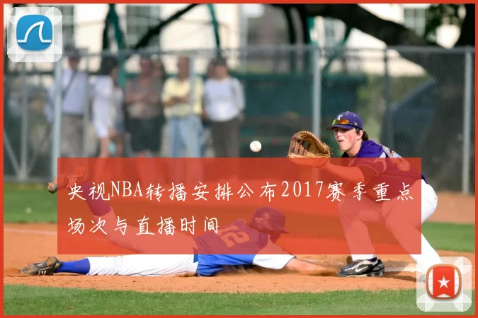 央视NBA转播安排公布2017赛季重点场次与直播时间