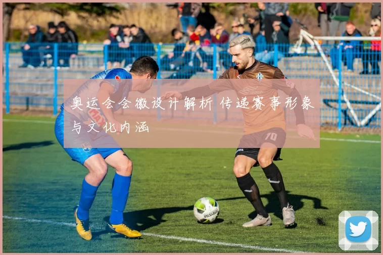 奥运会会徽设计解析 传递赛事形象与文化内涵