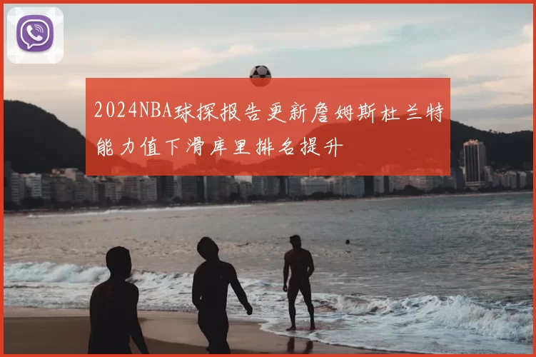 2024NBA球探报告更新詹姆斯杜兰特能力值下滑库里排名提升