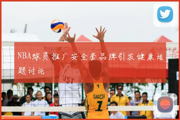 NBA球员推广安全套品牌引发健康话题讨论