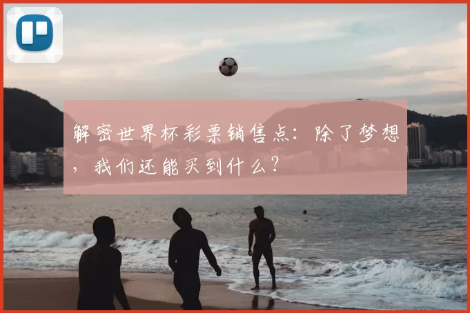 解密世界杯彩票销售点：除了梦想，我们还能买到什么？