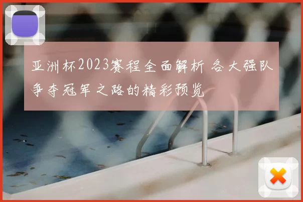 亚洲杯2023赛程全面解析 各大强队争夺冠军之路的精彩预览