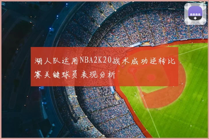 湖人队运用NBA2K20战术成功逆转比赛关键球员表现分析