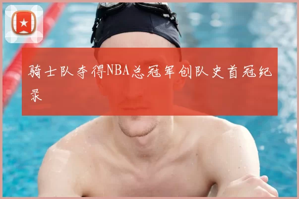 骑士队夺得NBA总冠军创队史首冠纪录