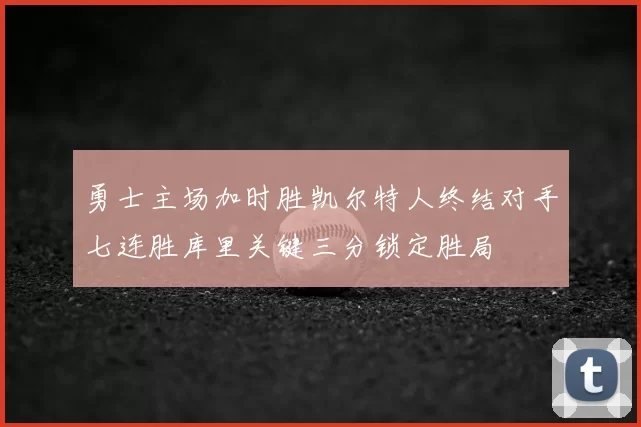 勇士主场加时胜凯尔特人终结对手七连胜库里关键三分锁定胜局