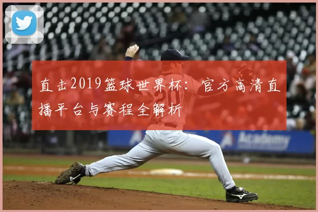 直击2019篮球世界杯:官方高清直播平台与赛程全解析